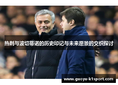 热刺与波切蒂诺的历史印记与未来愿景的交织探讨