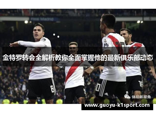 金特罗转会全解析教你全面掌握他的最新俱乐部动态 金特罗转会全解析教你全面掌握他的最新俱乐部动态