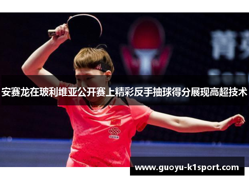 安赛龙在玻利维亚公开赛上精彩反手抽球得分展现高超技术