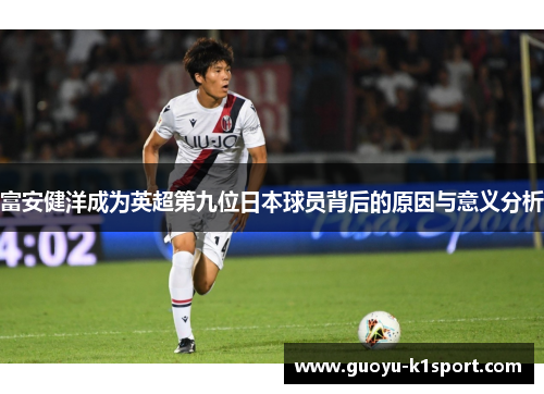 富安健洋成为英超第九位日本球员背后的原因与意义分析 富安健洋成为英超第九位日本球员背后的原因与意义分析