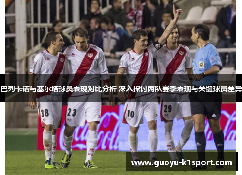 巴列卡诺与塞尔塔球员表现对比分析 深入探讨两队赛季表现与关键球员差异