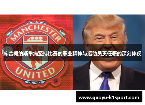 库普梅纳斯带病坚持比赛的职业精神与运动员责任感的深刻体现 库普梅纳斯带病坚持比赛的职业精神与运动员责任感的深刻体现