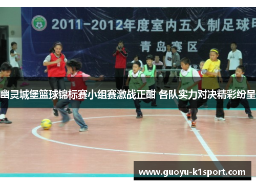 幽灵城堡篮球锦标赛小组赛激战正酣 各队实力对决精彩纷呈