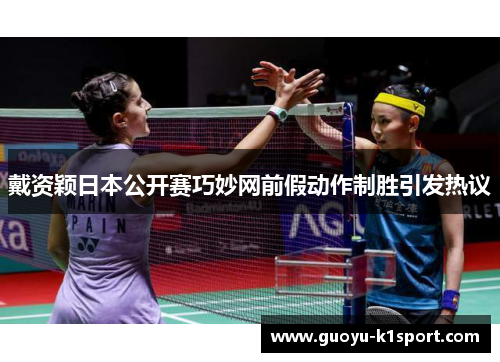 戴资颖日本公开赛巧妙网前假动作制胜引发热议