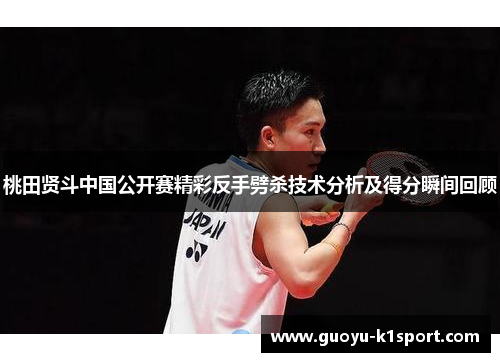 桃田贤斗中国公开赛精彩反手劈杀技术分析及得分瞬间回顾