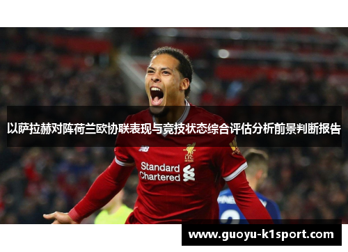 以萨拉赫对阵荷兰欧协联表现与竞技状态综合评估分析前景判断报告 以萨拉赫对阵荷兰欧协联表现与竞技状态综合评估分析前景判断报告