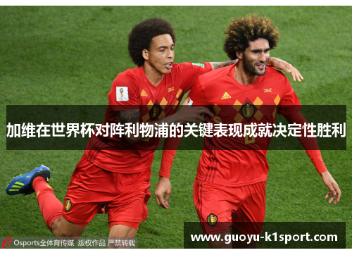 加维在世界杯对阵利物浦的关键表现成就决定性胜利 加维在世界杯对阵利物浦的关键表现成就决定性胜利