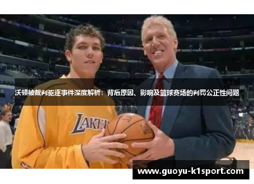 沃顿被裁判驱逐事件深度解析:背后原因、影响及篮球赛场的判罚公正性问题 沃顿被裁判驱逐事件深度解析:背后原因、影响及篮球赛场的判罚公正性问题