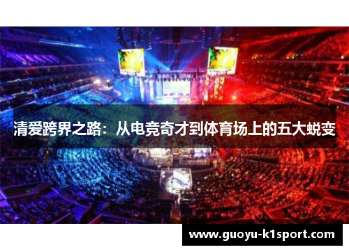 清爱跨界之路：从电竞奇才到体育场上的五大蜕变