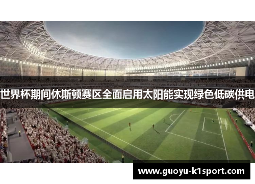 世界杯期间休斯顿赛区全面启用太阳能实现绿色低碳供电 世界杯期间休斯顿赛区全面启用太阳能实现绿色低碳供电