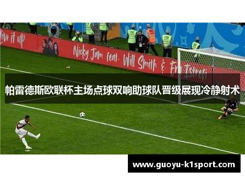 帕雷德斯欧联杯主场点球双响助球队晋级展现冷静射术