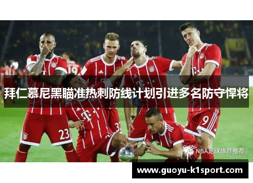 拜仁慕尼黑瞄准热刺防线计划引进多名防守悍将