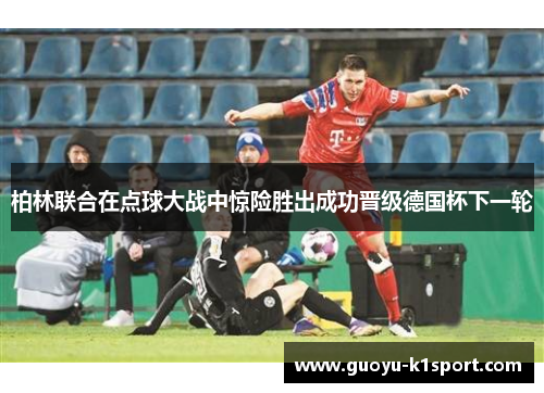 柏林联合在点球大战中惊险胜出成功晋级德国杯下一轮