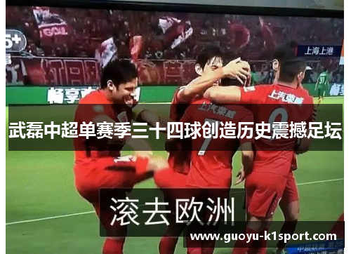 武磊中超单赛季三十四球创造历史震撼足坛